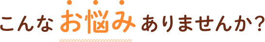 こんなお悩みありませんか？